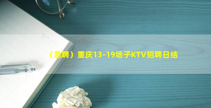 （急聘）重庆13-19场子KTV招聘日结